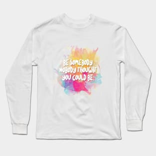 Be Somebody Nobody Thought You Could Be - Inspirational Quotes Long Sleeve T-Shirt